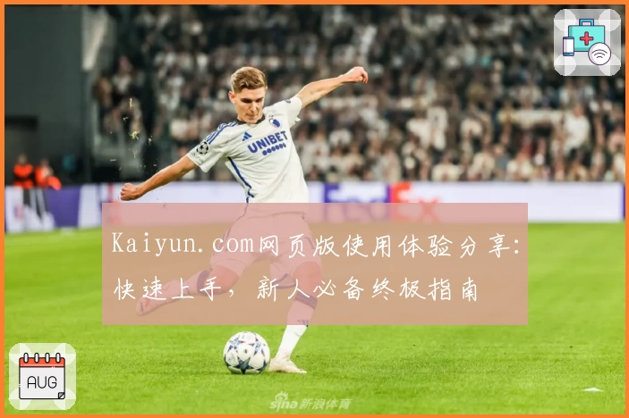 Kaiyun.com网页版使用体验分享：快速上手，新人必备终极指南