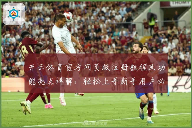 开云体育官方网页版注册教程及功能亮点详解，轻松上手新手用户必读指南