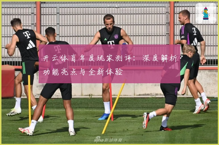 开云体育年度玩家测评：深度解析功能亮点与全新体验