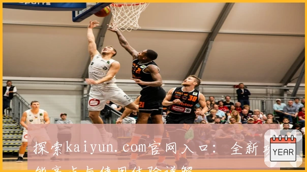 探索kaiyun.com官网入口：全新功能亮点与使用体验详解