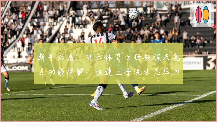 新手必看：开云体育注册教程及亮点功能详解，快速上手玩法无压力