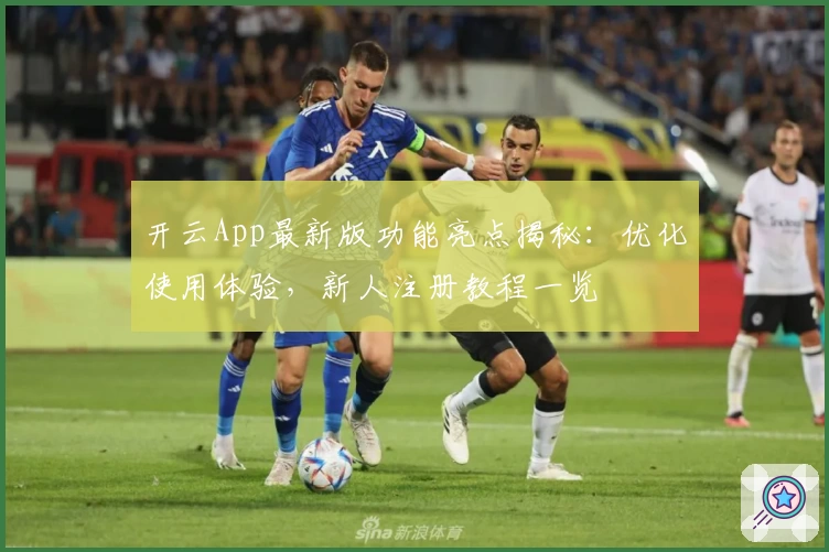 开云App最新版功能亮点揭秘:优化使用体验,新人注册教程一览