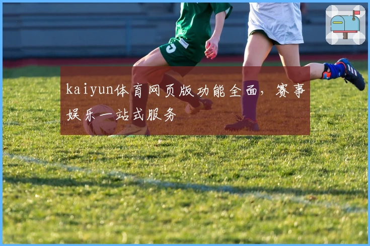 kaiyun体育网页版功能全面，赛事娱乐一站式服务