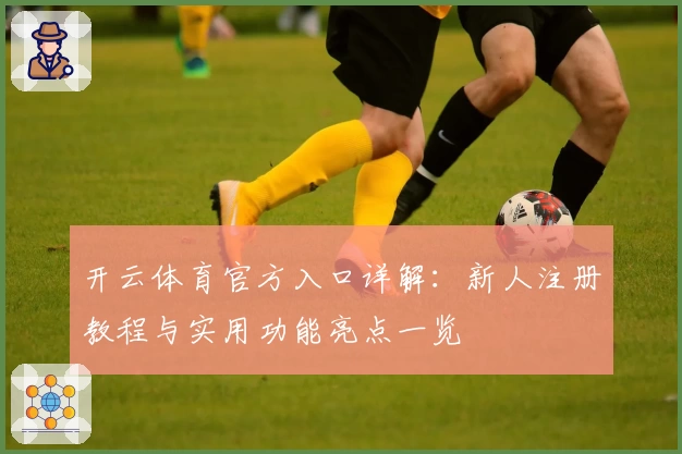 开云体育官方入口详解：新人注册教程与实用功能亮点一览