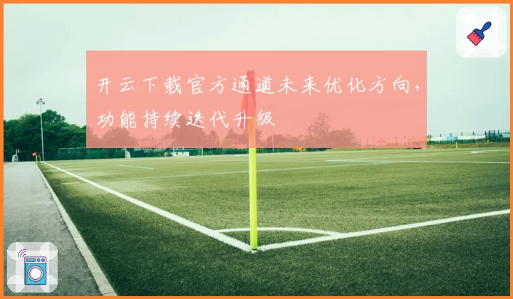 开云下载官方通道未来优化方向，功能持续迭代升级