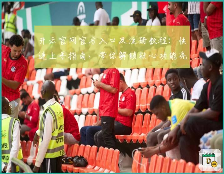 开云官网官方入口及注册教程：快速上手指南，带你解锁核心功能亮点