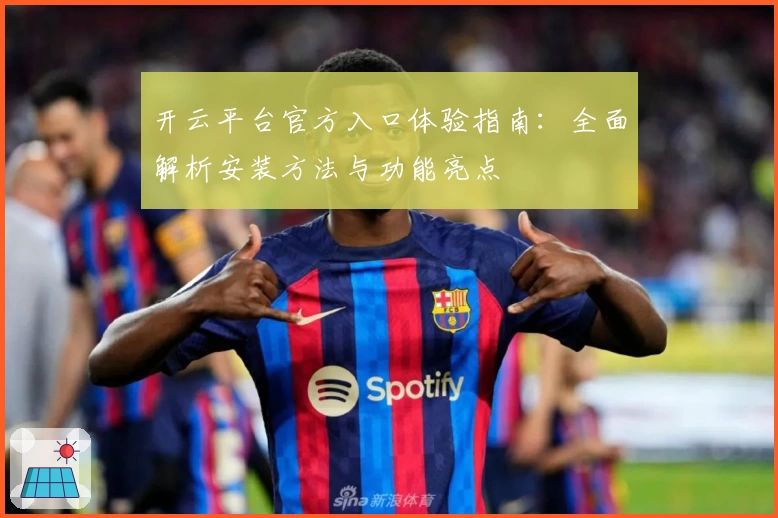 开云平台官方入口体验指南:全面解析安装方法与功能亮点