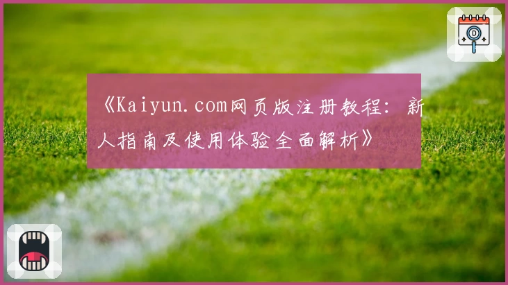 《Kaiyun.com网页版注册教程：新人指南及使用体验全面解析》