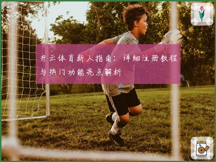 开云体育新人指南：详细注册教程与热门功能亮点解析
