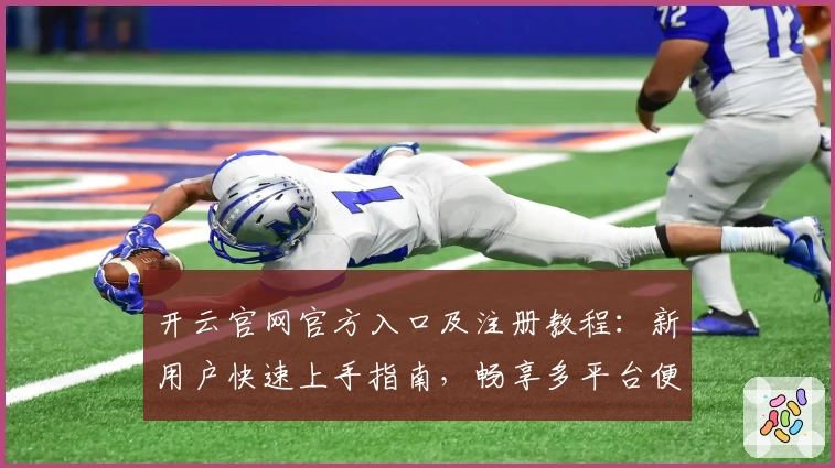 开云官网官方入口及注册教程：新用户快速上手指南，畅享多平台便捷体验