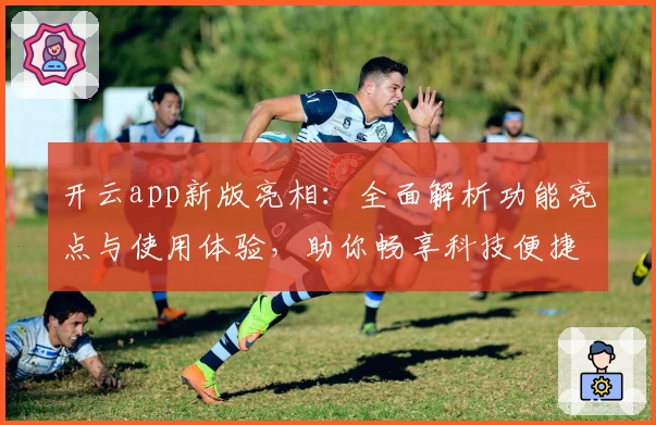 开云app新版亮相：全面解析功能亮点与使用体验，助你畅享科技便捷