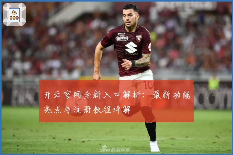 开云官网全新入口解析：最新功能亮点与注册教程详解