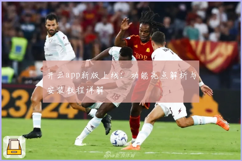 开云app新版上线：功能亮点解析与安装教程详解