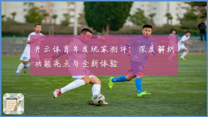 开云体育年度玩家测评：深度解析功能亮点与全新体验