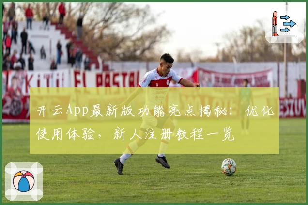 开云App最新版功能亮点揭秘：优化使用体验，新人注册教程一览