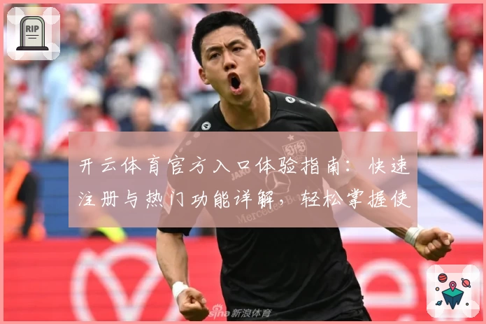 开云体育官方入口体验指南：快速注册与热门功能详解，轻松掌握使用技巧