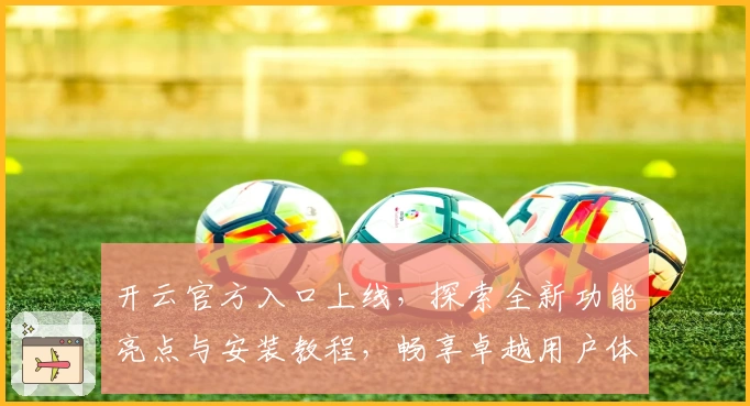 开云官方入口上线，探索全新功能亮点与安装教程，畅享卓越用户体验