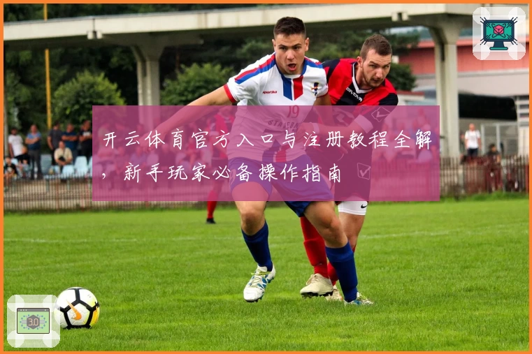 开云体育官方入口与注册教程全解，新手玩家必备操作指南