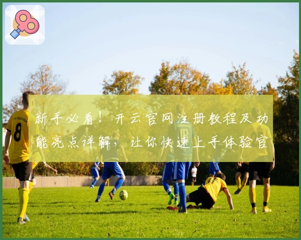 新手必看！开云官网注册教程及功能亮点详解，让你快速上手体验官方服务