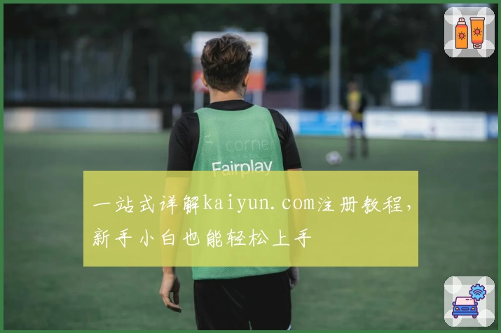 一站式详解kaiyun.com注册教程，新手小白也能轻松上手