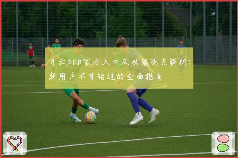 开云app官方入口及功能亮点解析：新用户不可错过的全面指南