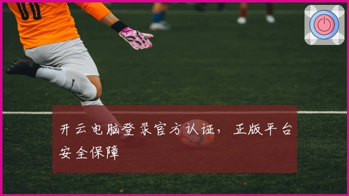 开云电脑登录官方认证，正版平台安全保障