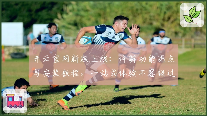 开云官网新版上线：详解功能亮点与安装教程，一站式体验不容错过