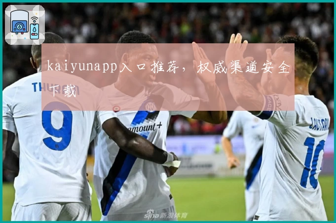 kaiyunapp入口推荐，权威渠道安全下载