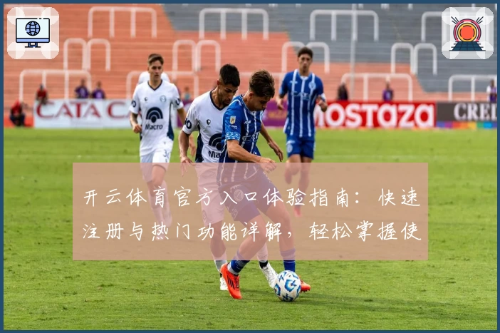 开云体育官方入口体验指南：快速注册与热门功能详解，轻松掌握使用技巧