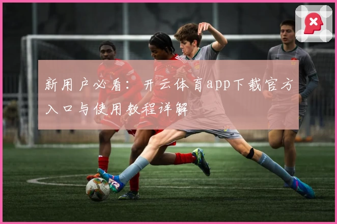 新用户必看：开云体育app下载官方入口与使用教程详解