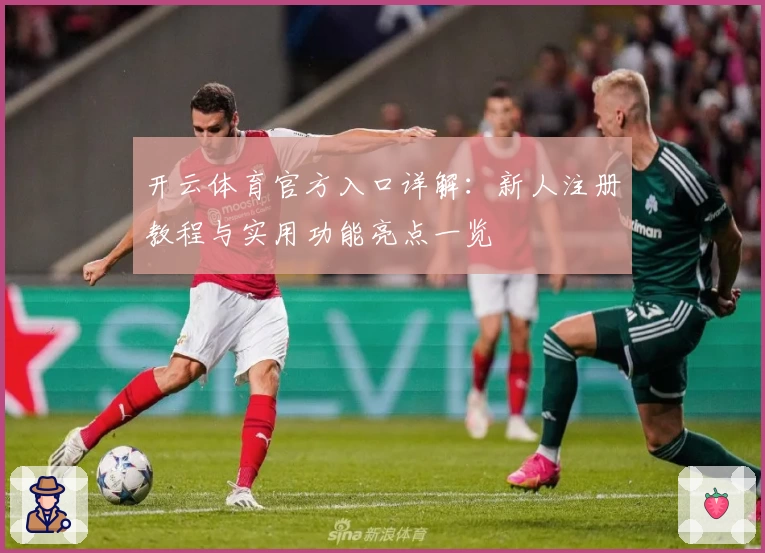 开云体育官方入口详解：新人注册教程与实用功能亮点一览
