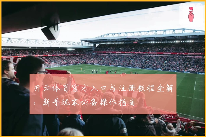 开云体育官方入口与注册教程全解，新手玩家必备操作指南