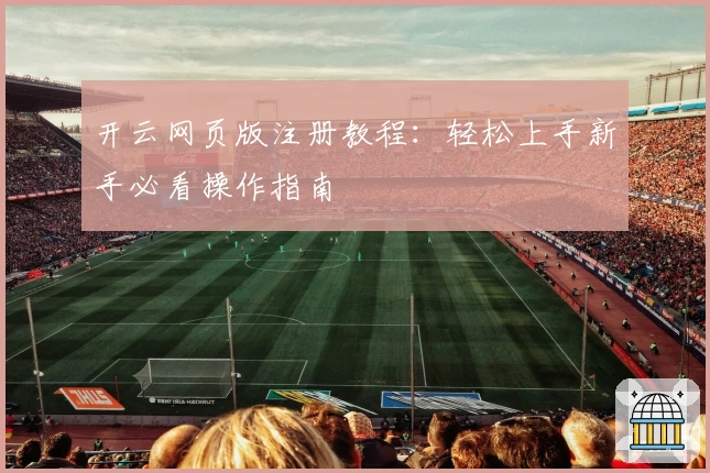 开云网页版注册教程：轻松上手新手必看操作指南