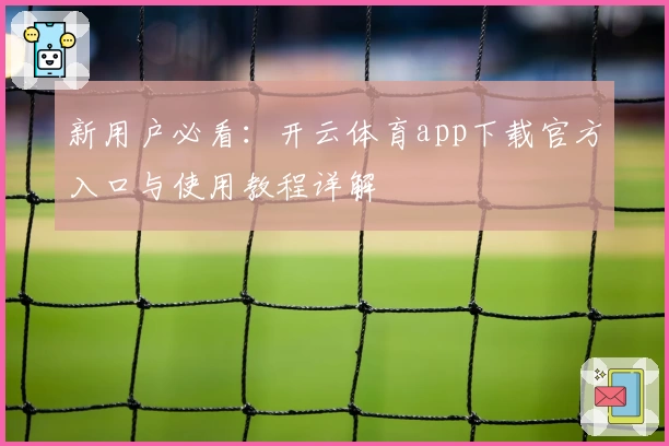 新用户必看：开云体育app下载官方入口与使用教程详解