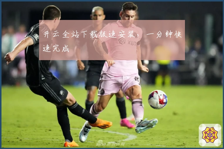 开云全站下载极速安装，一分钟快速完成