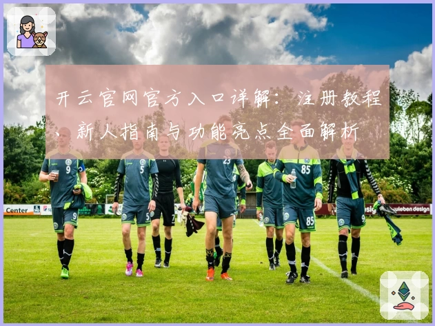 开云官网官方入口详解：注册教程、新人指南与功能亮点全面解析