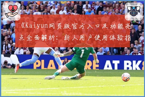 《Kaiyun网页版官方入口及功能亮点全面解析：新人用户使用体验指南》