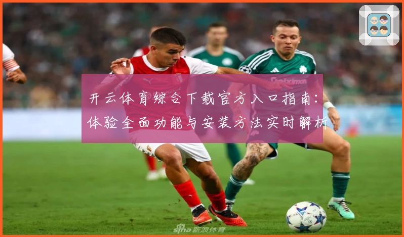 开云体育综合下载官方入口指南：体验全面功能与安装方法实时解析