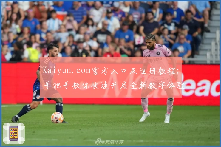 Kaiyun.com官方入口及注册教程：手把手教你快速开启全新数字体验
