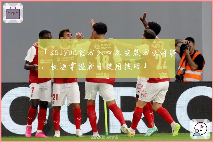 「kaiyun官方入口及安装方法详解，快速掌握新手使用技巧」