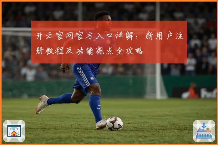 开云官网官方入口详解，新用户注册教程及功能亮点全攻略