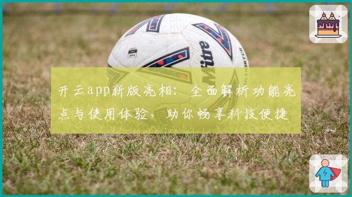 开云app新版亮相：全面解析功能亮点与使用体验，助你畅享科技便捷